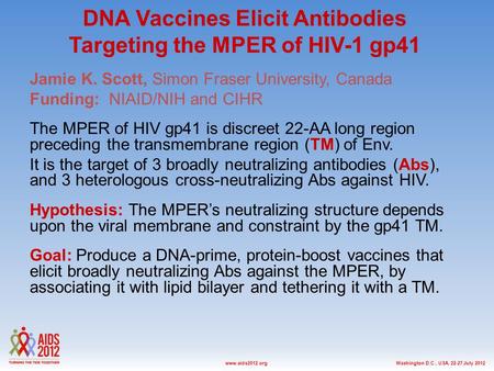 Washington D.C., USA, 22-27 July 2012www.aids2012.org DNA Vaccines Elicit Antibodies Targeting the MPER of HIV-1 gp41 Jamie K. Scott, Simon Fraser University,