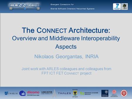 The C ONNECT Architecture: Overview and Middleware Interoperability Aspects Nikolaos Georgantas, INRIA Joint work with ARLES colleagues and colleagues.