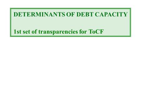 DETERMINANTS OF DEBT CAPACITY 1st set of transparencies for ToCF.