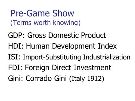 Pre-Game Show (Terms worth knowing) GDP: Gross Domestic Product HDI: Human Development Index ISI: Import-Substituting Industrialization FDI: Foreign Direct.