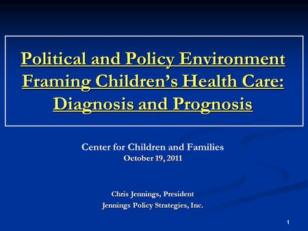 1 1 Center for Children and Families October 19, 2011 Chris Jennings, President Jennings Policy Strategies, Inc. Political and Policy Environment Framing.