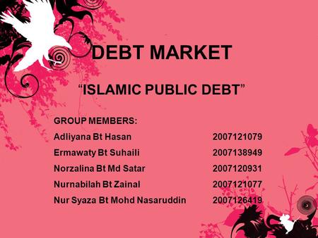 DEBT MARKET “ISLAMIC PUBLIC DEBT” GROUP MEMBERS: Adliyana Bt Hasan2007121079 Ermawaty Bt Suhaili2007138949 Norzalina Bt Md Satar2007120931 Nurnabilah Bt.