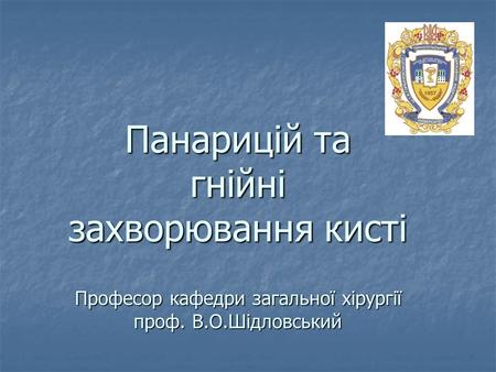 Панарицій та гнійні захворювання кисті Професор кафедри загальної хірургії проф. В.О.Шідловський.