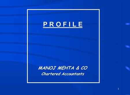 1 P R O F I L E MANOJ MEHTA & CO Chartered Accountants.