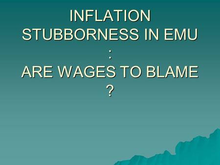 INFLATION STUBBORNESS IN EMU : ARE WAGES TO BLAME ?