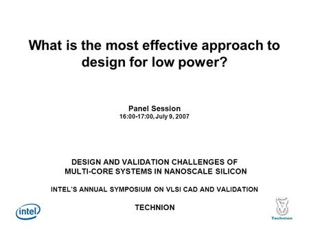 What is the most effective approach to design for low power? Panel Session 16:00-17:00, July 9, 2007 DESIGN AND VALIDATION CHALLENGES OF MULTI-CORE SYSTEMS.