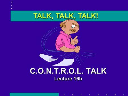 C.O.N.T.R.O.L. TALK Lecture 16b TALK, TALK, TALK!.