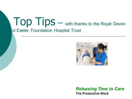 Top Tips – with thanks to the Royal Devon and Exeter Foundation Hospital Trust Releasing Time to Care The Productive Ward.