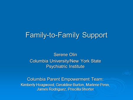 Family-to-Family Support Serene Olin Columbia University/New York State Psychiatric Institute Columbia Parent Empowerment Team: Kimberly Hoagwood, Geraldine.