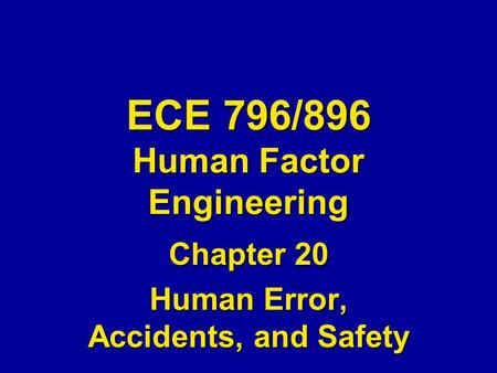 ECE 796/896 Human Factor Engineering Chapter 20 Human Error, Accidents, and Safety.