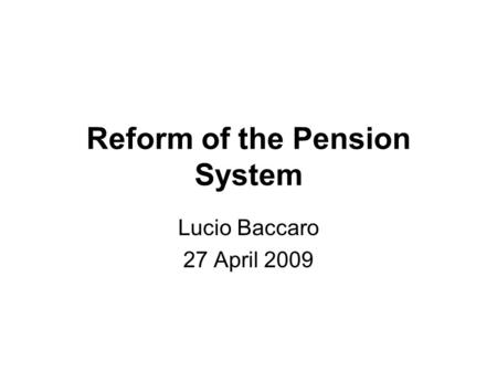 Reform of the Pension System Lucio Baccaro 27 April 2009.