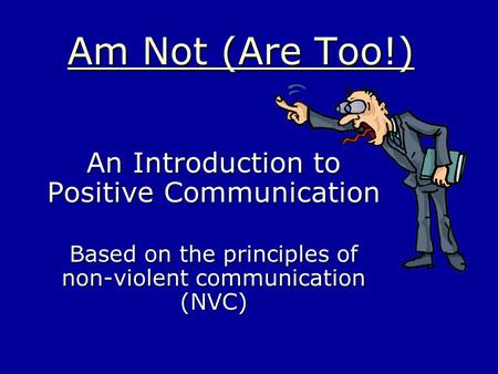 Am Not (Are Too!) An Introduction to Positive Communication Based on the principles of non-violent communication (NVC)