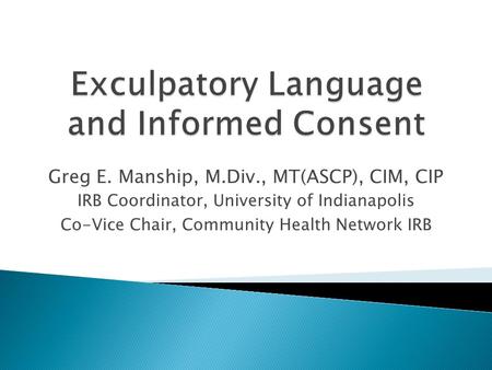 Greg E. Manship, M.Div., MT(ASCP), CIM, CIP IRB Coordinator, University of Indianapolis Co-Vice Chair, Community Health Network IRB.