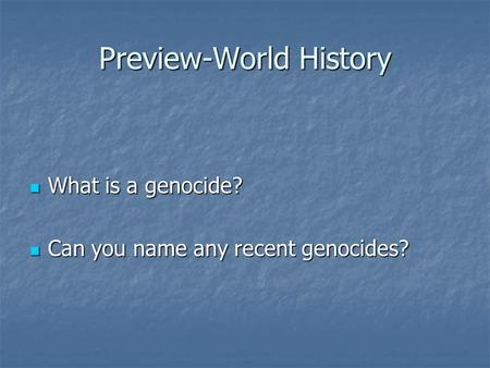 Preview-World History What is a genocide? What is a genocide? Can you name any recent genocides? Can you name any recent genocides?