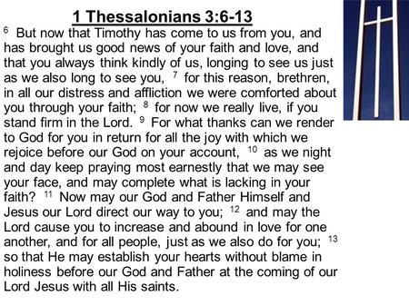 6 But now that Timothy has come to us from you, and has brought us good news of your faith and love, and that you always think kindly of us, longing to.