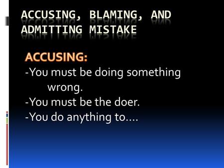  It was your fault.  You are the one to blame.  If anyone at fault, it’s you.  Serves you right.