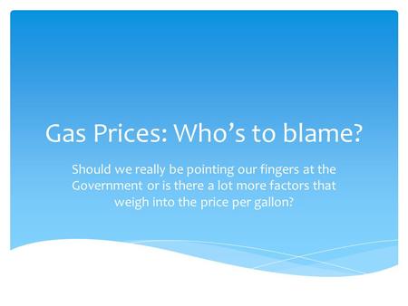 Gas Prices: Who’s to blame? Should we really be pointing our fingers at the Government or is there a lot more factors that weigh into the price per gallon?