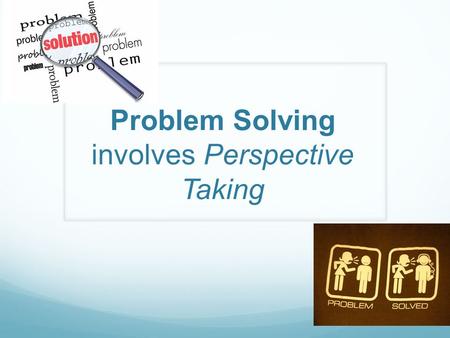 Problem Solving involves Perspective Taking. STEP Model  Say the problem  Think of solutions  Explore consequences  Pick the best solution.