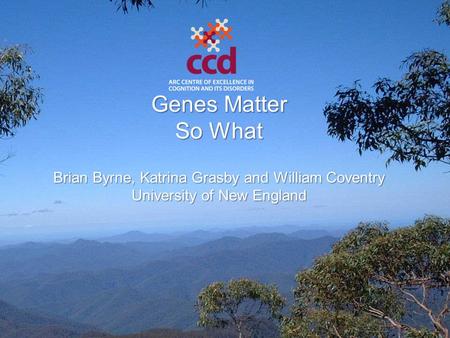 Genes Matter So What Brian Byrne, Katrina Grasby and William Coventry University of New England.