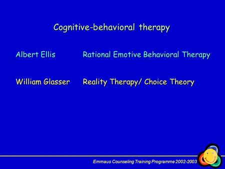 Cognitive-behavioral therapy Albert EllisRational Emotive Behavioral Therapy William GlasserReality Therapy/ Choice Theory Emmaus Counseling Training Programme.