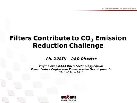 Ph. DUBIN – R&D Director Engine Expo 2010 Open Technology Forum Powertrain – Engine and Transmission Developments 22th of June 2010 Filters Contribute.