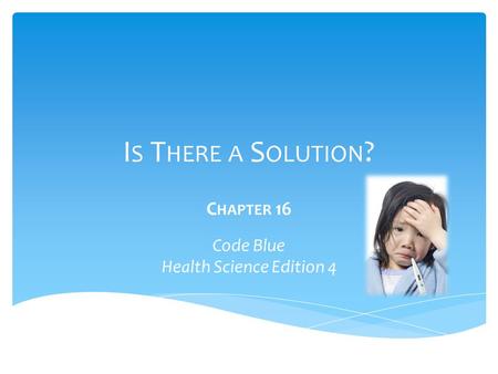 I S T HERE A S OLUTION ? C HAPTER 16 Code Blue Health Science Edition 4.