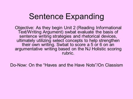 Sentence Expanding Objective: As they begin Unit 2 (Reading Informational Text/Writing Argument) swbat evaluate the basis of sentence writing strategies.