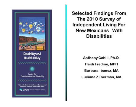 Anthony Cahill, Ph.D. Heidi Fredine, MPH Barbara Ibanez, MA Luciana Zilberman, MA Selected Findings From The 2010 Survey of Independent Living For New.