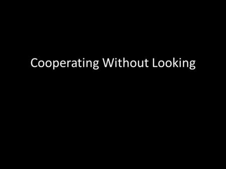 Cooperating Without Looking. Suppose a friend asks you to proofread a paper… You hesitate while thinking about how big a pain it is and say, “Hmm. Um.