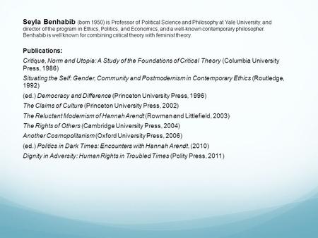 Seyla Benhabib (born 1950) is Professor of Political Science and Philosophy at Yale University, and director of the program in Ethics, Politics, and Economics,