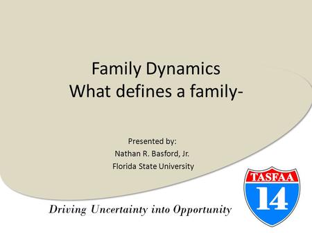 Driving Uncertainty into Opportunity Family Dynamics What defines a family- Presented by: Nathan R. Basford, Jr. Florida State University.