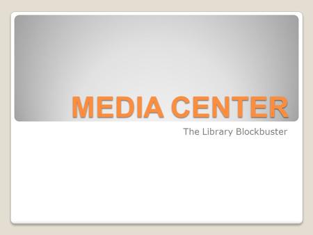 MEDIA CENTER The Library Blockbuster. The Media Center Three Item types of Circulating material Movies Music Audiobooks.