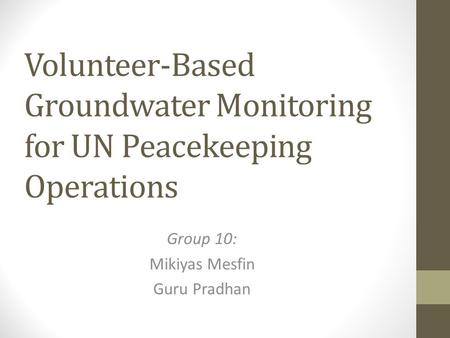 Volunteer-Based Groundwater Monitoring for UN Peacekeeping Operations Group 10: Mikiyas Mesfin Guru Pradhan.