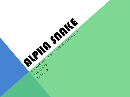 ALPHA SNAKE A GAME PITCH BY AUSTIN FERGUSON ETGG1802 1/22/15.