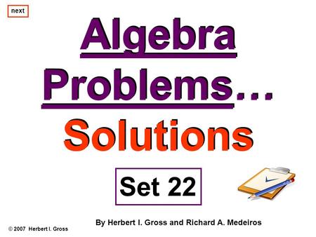 Algebra Problems… Solutions Algebra Problems… Solutions © 2007 Herbert I. Gross Set 22 By Herbert I. Gross and Richard A. Medeiros next.