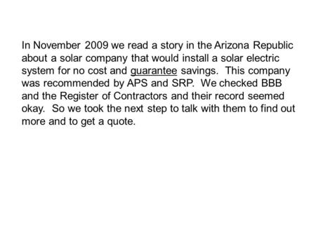 In November 2009 we read a story in the Arizona Republic about a solar company that would install a solar electric system for no cost and guarantee savings.