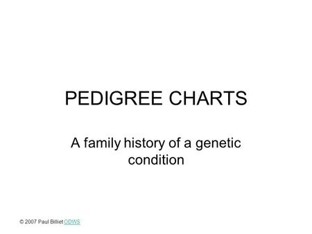 PEDIGREE CHARTS A family history of a genetic condition © 2007 Paul Billiet ODWSODWS.