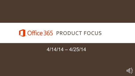 PRODUCT FOCUS 4/14/14 – 4/25/14 INTRODUCTION Our Product Focus for the next two weeks is Microsoft Office 365. Office 365 is Microsoft’s most successful.