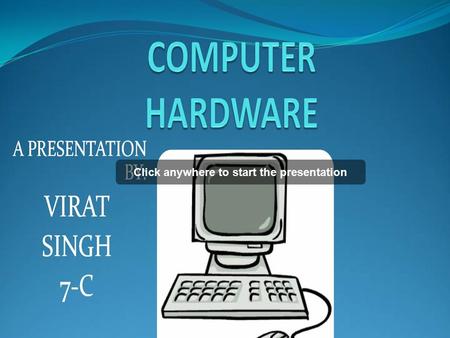 Click anywhere to start the presentation A PRESENTATION BY: VIRAT SINGH 7-C.