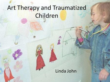 Art Therapy and Traumatized Children Linda John.