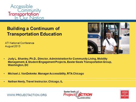 WWW.PROJECTACTION.ORG Building a Continuum of Transportation Education Judy L. Shanley, Ph.D., Director, Administration for Community Living, Mobility.