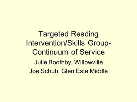 Targeted Reading Intervention/Skills Group- Continuum of Service Julie Boothby, Willowville Joe Schuh, Glen Este Middle.