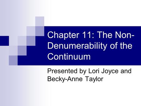 Chapter 11: The Non- Denumerability of the Continuum Presented by Lori Joyce and Becky-Anne Taylor.