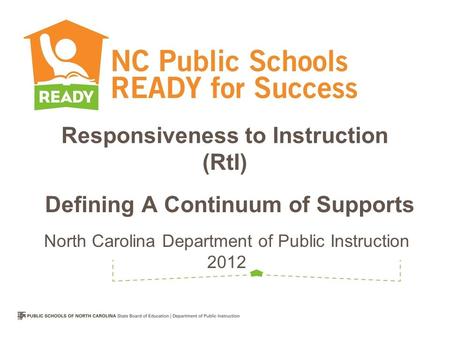 Responsiveness to Instruction (RtI) Defining A Continuum of Supports North Carolina Department of Public Instruction 2012.