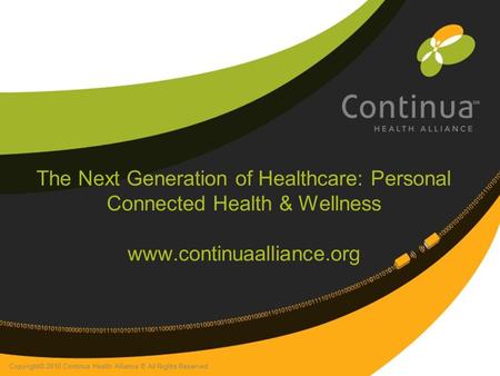 Copyright© 2010 Continua Health Alliance ® All Rights Reserved The Next Generation of Healthcare: Personal Connected Health & Wellness www.continuaalliance.org.