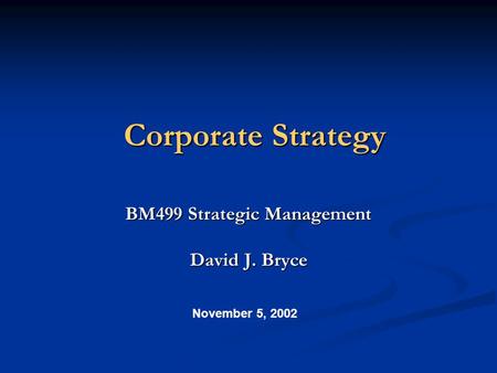 Corporate Strategy BM499 Strategic Management David J. Bryce November 5, 2002.