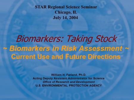 William H. Farland, Ph.D. Acting Deputy Assistant Administrator for Science Office of Research and Development U.S. ENVIRONMENTAL PROTECTION AGENCY Biomarkers: