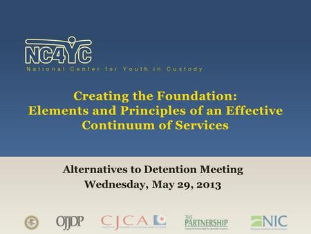 Www.nc4yc.org National Center for Youth in Custody Creating the Foundation: Elements and Principles of an Effective Continuum of Services Alternatives.