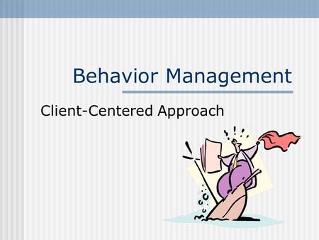 Behavior Management Client-Centered Approach. Maslow Self actualization Self respect Belongingness and affection Safety and security Physiological needs.