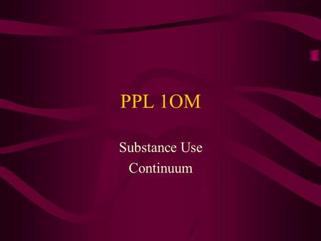 PPL 1OM Substance Use Continuum. Description They will examine why people use drugs and identify school and community support resources.